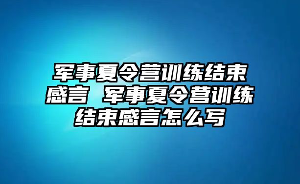 軍事夏令營(yíng)訓(xùn)練結(jié)束感言 軍事夏令營(yíng)訓(xùn)練結(jié)束感言怎么寫