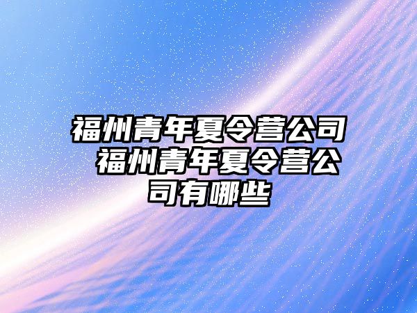 福州青年夏令營公司 福州青年夏令營公司有哪些