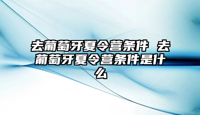 去葡萄牙夏令營條件 去葡萄牙夏令營條件是什么