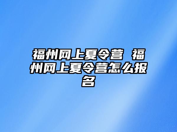 福州網(wǎng)上夏令營 福州網(wǎng)上夏令營怎么報名