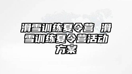 滑雪訓練夏令營 滑雪訓練夏令營活動方案