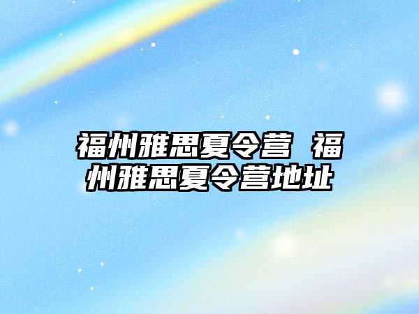 福州雅思夏令營 福州雅思夏令營地址