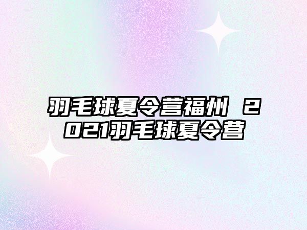 羽毛球夏令營福州 2021羽毛球夏令營