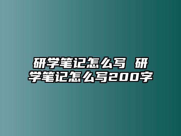 研學(xué)筆記怎么寫 研學(xué)筆記怎么寫200字