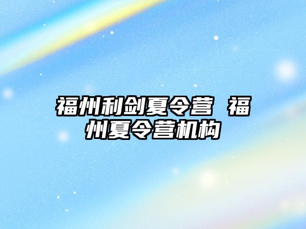 福州利劍夏令營 福州夏令營機構(gòu)