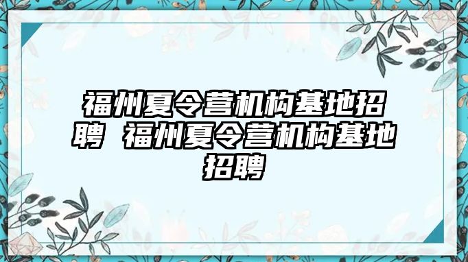 福州夏令營機(jī)構(gòu)基地招聘 福州夏令營機(jī)構(gòu)基地招聘