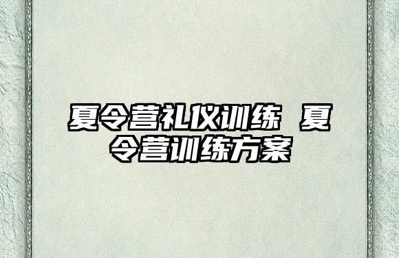 夏令營(yíng)禮儀訓(xùn)練 夏令營(yíng)訓(xùn)練方案