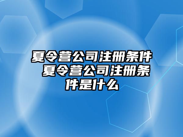 夏令營公司注冊條件 夏令營公司注冊條件是什么