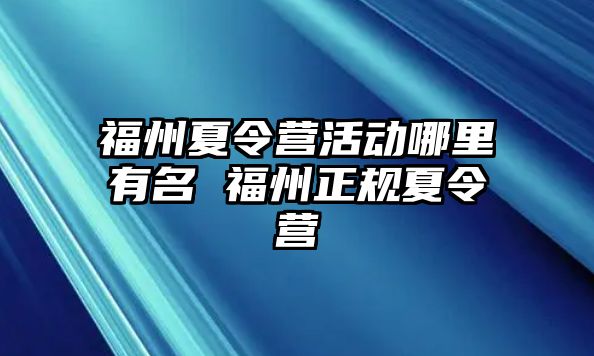 福州夏令營活動(dòng)哪里有名 福州正規(guī)夏令營