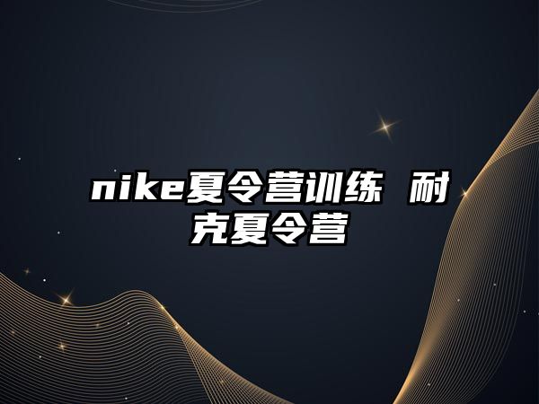 nike夏令營(yíng)訓(xùn)練 耐克夏令營(yíng)