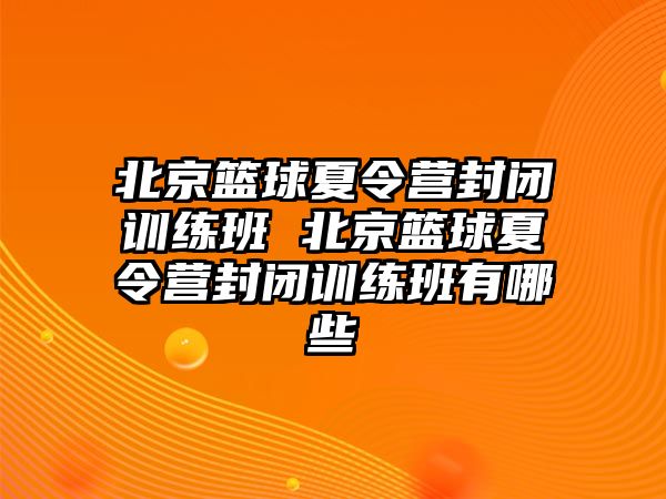 北京籃球夏令營封閉訓(xùn)練班 北京籃球夏令營封閉訓(xùn)練班有哪些