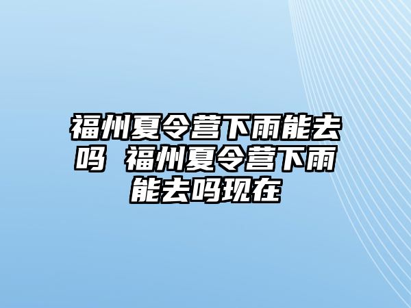 福州夏令營下雨能去嗎 福州夏令營下雨能去嗎現(xiàn)在