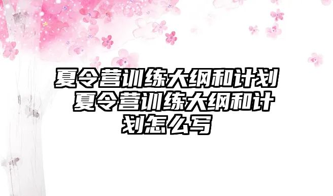 夏令營訓(xùn)練大綱和計劃 夏令營訓(xùn)練大綱和計劃怎么寫