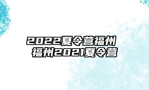 2022夏令營福州 福州2021夏令營