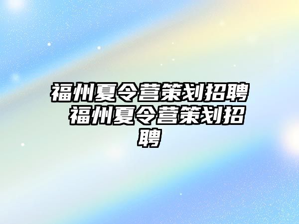 福州夏令營策劃招聘 福州夏令營策劃招聘