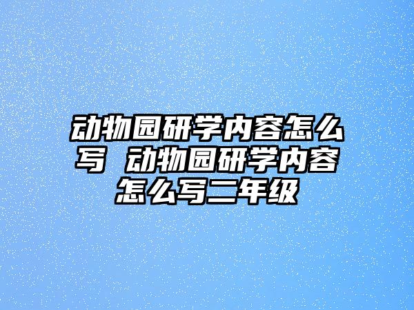 動(dòng)物園研學(xué)內(nèi)容怎么寫 動(dòng)物園研學(xué)內(nèi)容怎么寫二年級(jí)