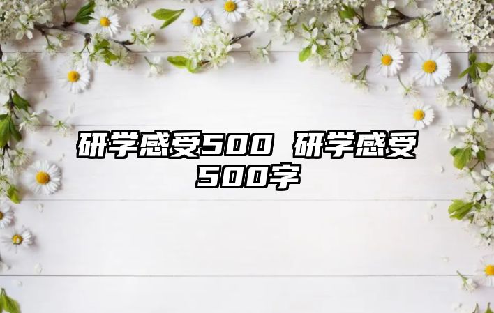 研學(xué)感受500 研學(xué)感受500字