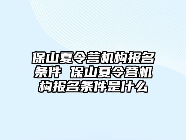 保山夏令營機(jī)構(gòu)報名條件 保山夏令營機(jī)構(gòu)報名條件是什么