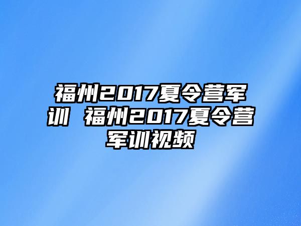 福州2017夏令營軍訓(xùn) 福州2017夏令營軍訓(xùn)視頻