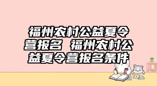 福州農(nóng)村公益夏令營報名 福州農(nóng)村公益夏令營報名條件