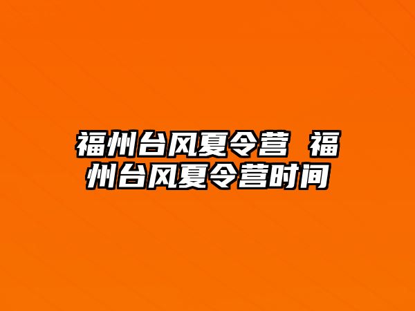 福州臺風(fēng)夏令營 福州臺風(fēng)夏令營時間