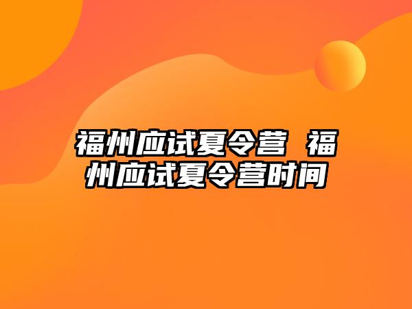 福州應(yīng)試夏令營 福州應(yīng)試夏令營時(shí)間