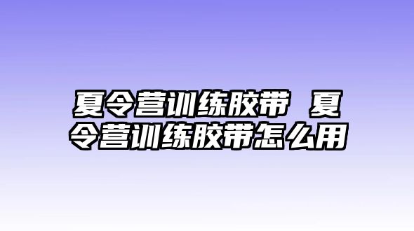 夏令營訓(xùn)練膠帶 夏令營訓(xùn)練膠帶怎么用