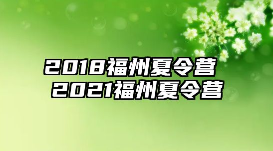 2018福州夏令營(yíng) 2021福州夏令營(yíng)