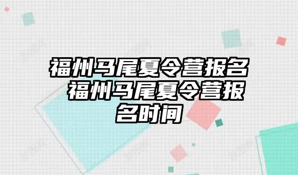 福州馬尾夏令營報名 福州馬尾夏令營報名時間