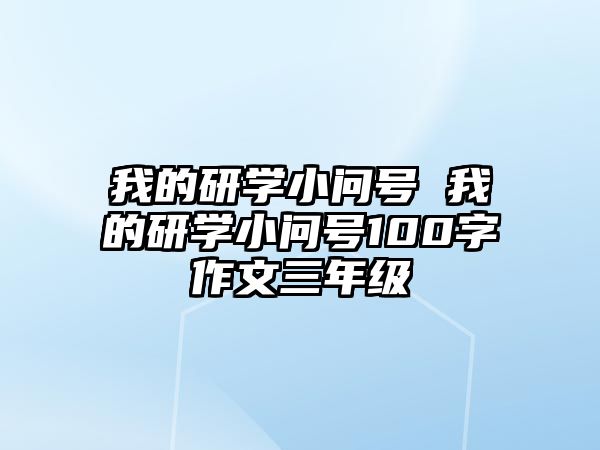 我的研學(xué)小問(wèn)號(hào) 我的研學(xué)小問(wèn)號(hào)100字作文三年級(jí)