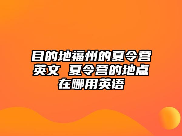 目的地福州的夏令營英文 夏令營的地點在哪用英語