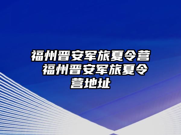 福州晉安軍旅夏令營 福州晉安軍旅夏令營地址