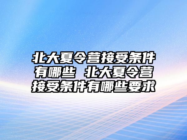 北大夏令營接受條件有哪些 北大夏令營接受條件有哪些要求