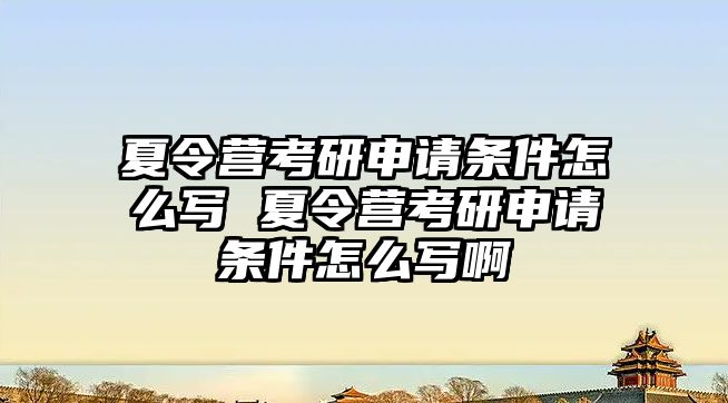 夏令營(yíng)考研申請(qǐng)條件怎么寫 夏令營(yíng)考研申請(qǐng)條件怎么寫啊