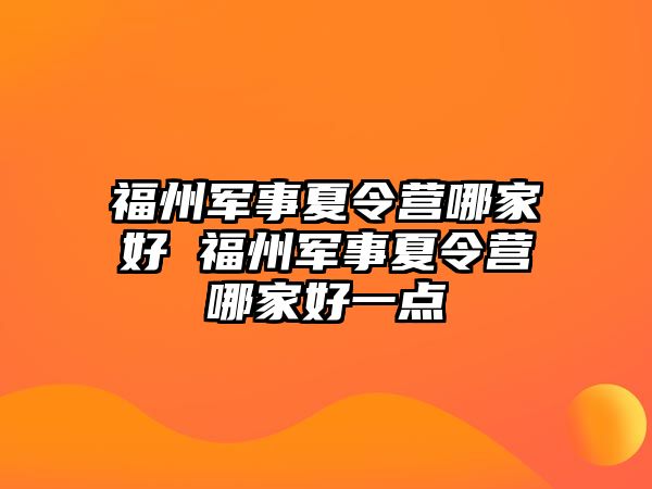 福州軍事夏令營哪家好 福州軍事夏令營哪家好一點(diǎn)