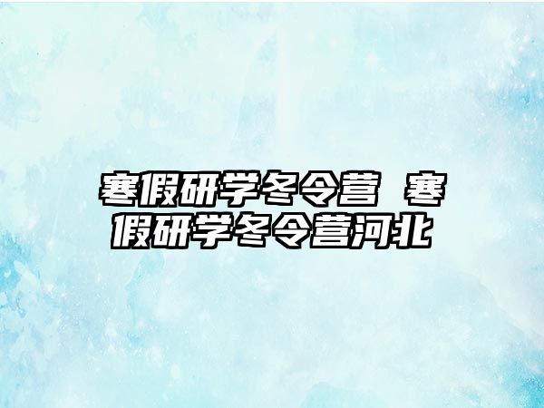 寒假研學冬令營 寒假研學冬令營河北