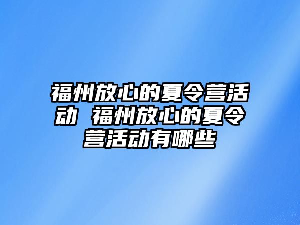 福州放心的夏令營活動 福州放心的夏令營活動有哪些