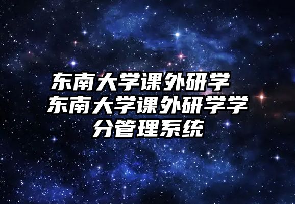 東南大學(xué)課外研學(xué) 東南大學(xué)課外研學(xué)學(xué)分管理系統(tǒng)