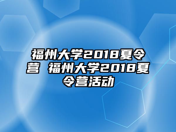 福州大學(xué)2018夏令營 福州大學(xué)2018夏令營活動(dòng)