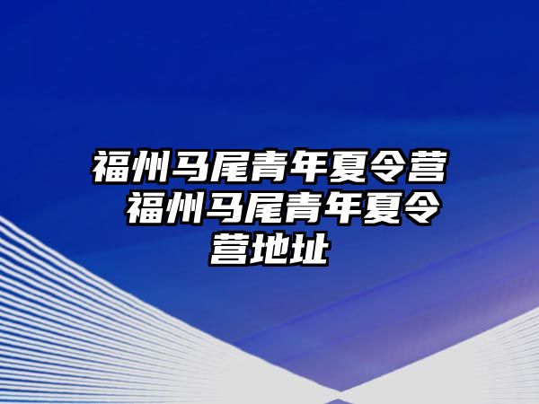 福州馬尾青年夏令營 福州馬尾青年夏令營地址