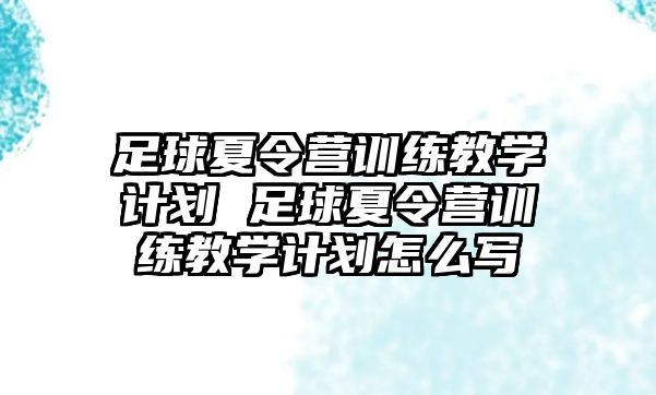 足球夏令營訓練教學計劃 足球夏令營訓練教學計劃怎么寫