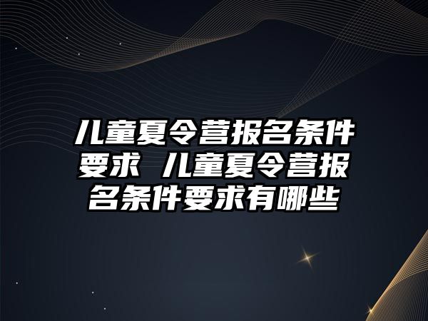 兒童夏令營報名條件要求 兒童夏令營報名條件要求有哪些