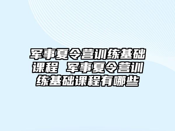 軍事夏令營(yíng)訓(xùn)練基礎(chǔ)課程 軍事夏令營(yíng)訓(xùn)練基礎(chǔ)課程有哪些