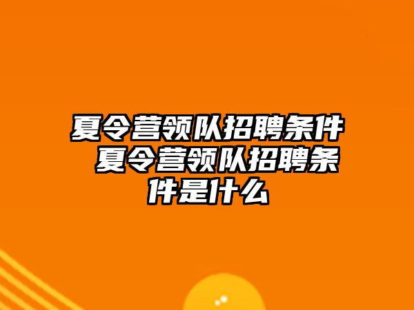 夏令營領(lǐng)隊(duì)招聘條件 夏令營領(lǐng)隊(duì)招聘條件是什么