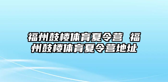 福州鼓樓體育夏令營 福州鼓樓體育夏令營地址