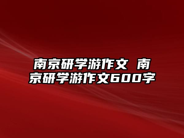 南京研學(xué)游作文 南京研學(xué)游作文600字