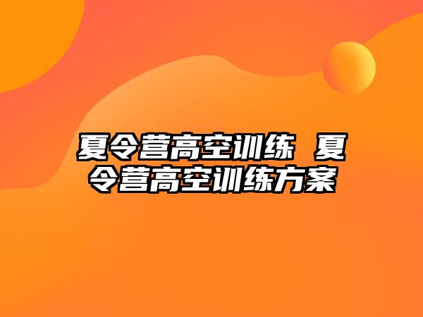 夏令營高空訓(xùn)練 夏令營高空訓(xùn)練方案