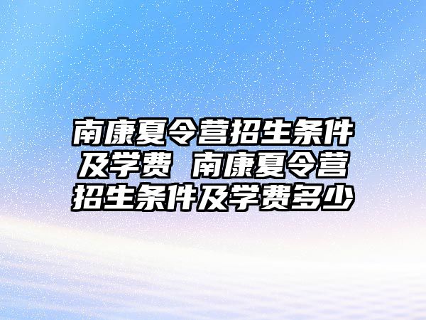 南康夏令營招生條件及學(xué)費 南康夏令營招生條件及學(xué)費多少