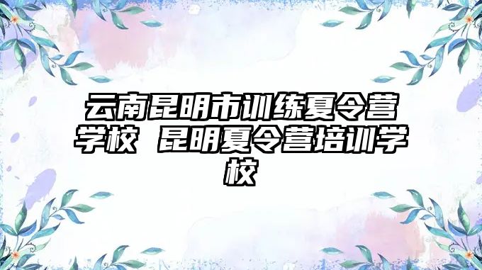 云南昆明市訓(xùn)練夏令營學(xué)校 昆明夏令營培訓(xùn)學(xué)校