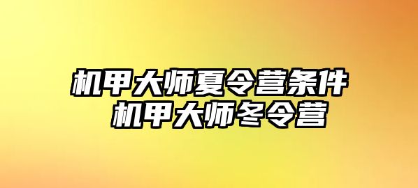 機(jī)甲大師夏令營條件 機(jī)甲大師冬令營